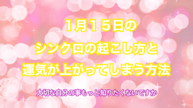 １月１５日のシンクロの起こし方と運気が上がってしまう方法☆彡