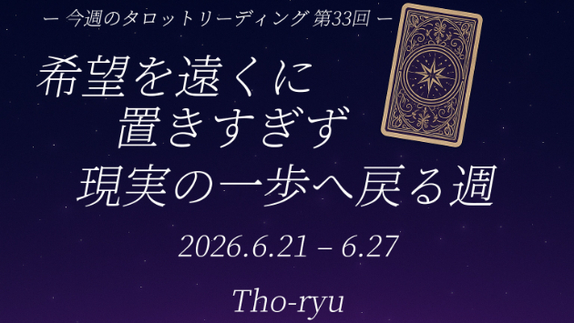 【今週のタロットリーディングまとめ　第33回（6/21〜6/27）】 希望を遠くに置きすぎず、現実の一歩へ戻る週