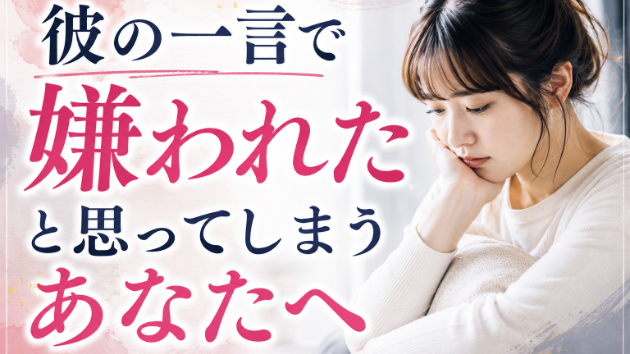 彼の一言で「嫌われた…」と感じて苦しくなってしまうあなたへ