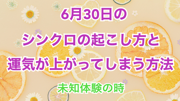 ６月３０日のシンクロの起こし方と運気が上がってしまう方法☆彡