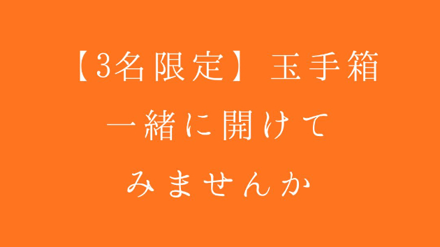 【3名限定】玉手箱、一緒に開けてみませんか