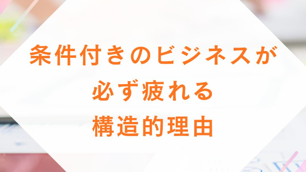 条件付きのビジネスが、必ず疲れる構造的理由