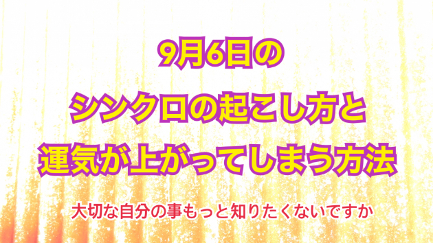９月６日のシンクロの起こし方と運気が上がってしまう方法☆彡