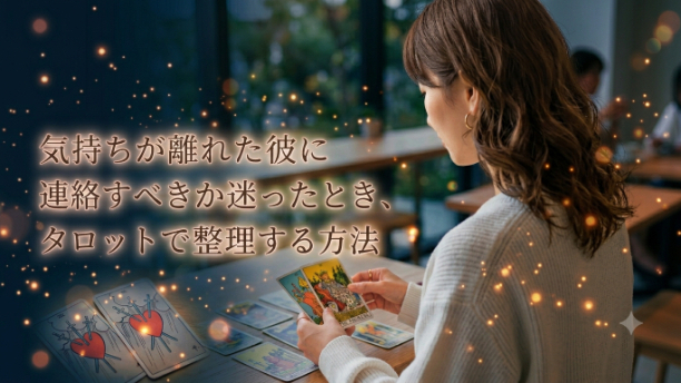 気持ちが離れた彼に連絡すべきか迷ったとき、タロットで整理する方法