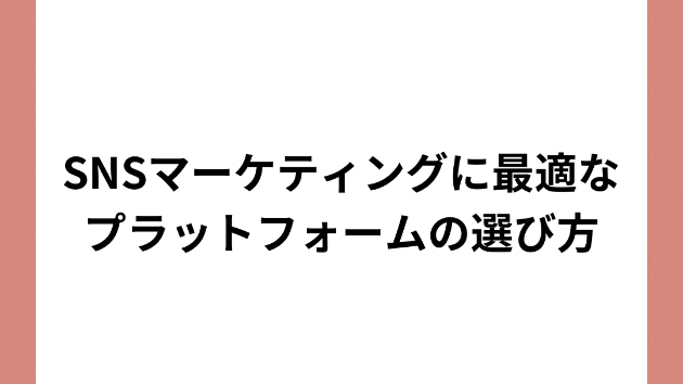 SNSマーケティングに最適なプラットフォームの選び方