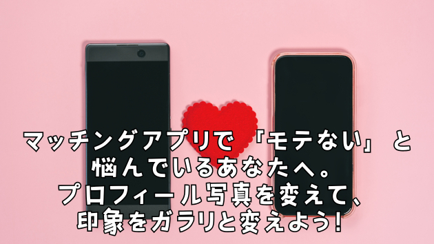 マッチングアプリで「モテない」と悩んでいるあなたへ。プロフィール写真を変えて、印象をガラリと変えよう！
