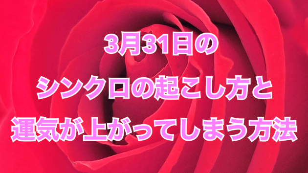 ３月３１日のシンクロの起こし方と運気が上がってしまう方法☆彡
