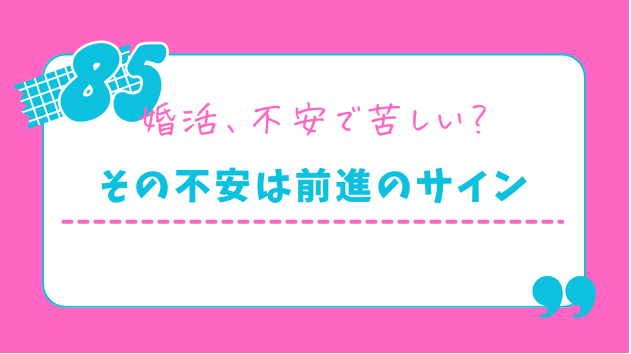 婚活の不安は、順調に進んでいる証拠です