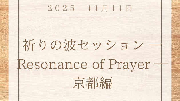祈りの波セッション ─ Resonance of Prayer ─ 京都編  〜あなたの祈りが、世界を包む光になる〜