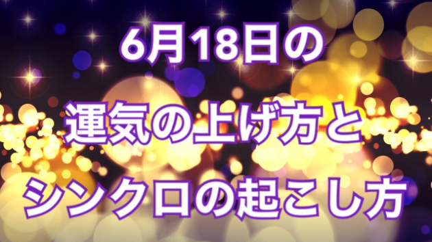 6月１８日の運気の上げ方とシンクロの起こし方☆彡