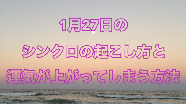 １月２７日のシンクロの起こし方と運気が上がってしまう方法☆彡