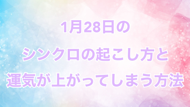 １月２８日のシンクロの起こし方と運気が上がってしまう方法☆彡