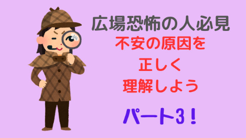 広場恐怖やパニック発作、不安の原因シリーズ第3弾