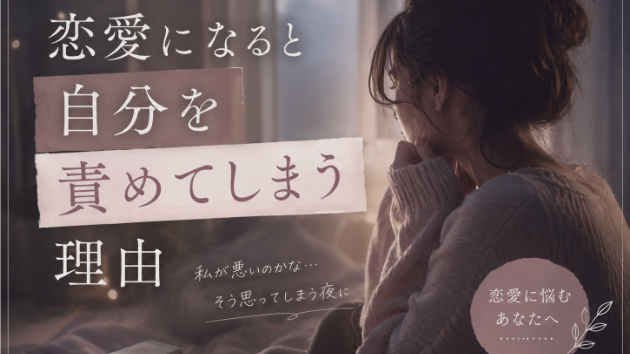 恋愛になると自分を責めてしまうあなたへ
