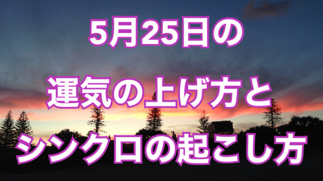 ５月２５日の運気の上げ方とシンクロの起こし方☆彡