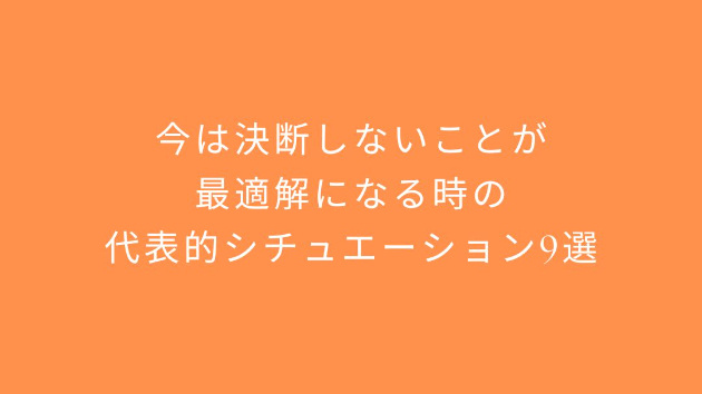 今は決断しないことが最適解になる時の代表的シチュエーション9選