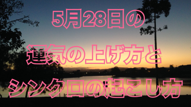 5月２８日の運気の上げ方とシンクロの起こし方☆彡