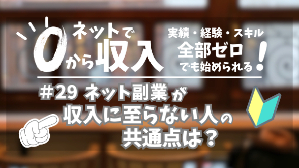 ０からネット収入｜ネット副業が収入に至らない人の共通点は？｜第29回