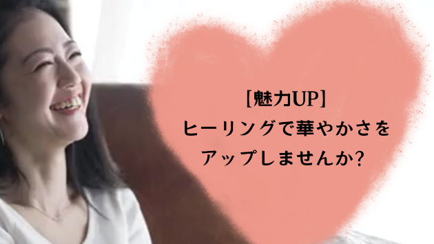【魅力UP】ヒーリングで華やかさをアップしませんか？