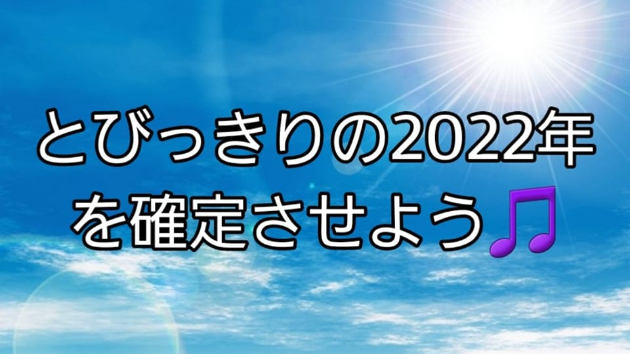 とびっきりの2022年を確定させよう♪