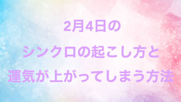 ２月４日のシンクロの起こし方と運気が上がってしまう方法☆彡