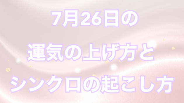 7月２６日の運気の上げ方とシンクロの起こし方☆彡