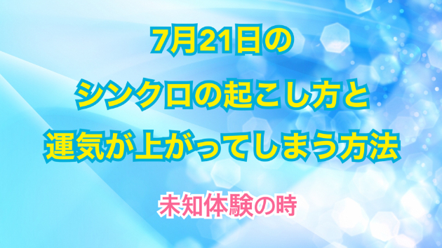 ７月２１日のシンクロの起こし方と運気が上がってしまう方法☆彡