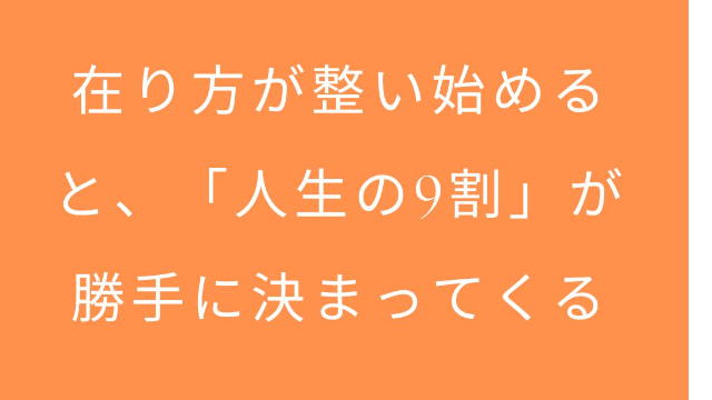 在り方が整い始めると、「人生の9割」が勝手に決まってくる