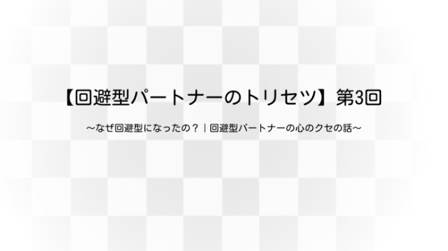 なぜ回避型になったの？｜回避型パートナーの心のクセの話