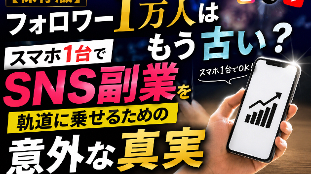 フォロワー1万人は古い？スマホ1台で「SNS副業」を軌道に乗せるための意外な真実