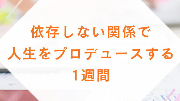 依存しない関係で、人生をプロデュースする1週間