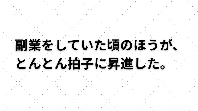 副業をしていた頃のほうが、とんとん拍子に昇進した。