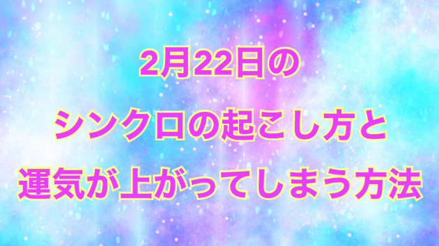 ２月２２日のシンクロの起こし方と運気が上がってしまう方法☆彡
