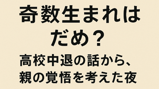 「奇数生まれはだめ？──高校中退の話から、親の覚悟を考えた夜」