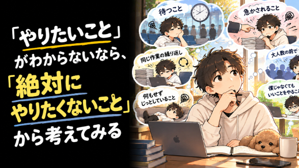 「やりたいこと」がわからないなら、「絶対にやりたくないこと」から考えてみてください