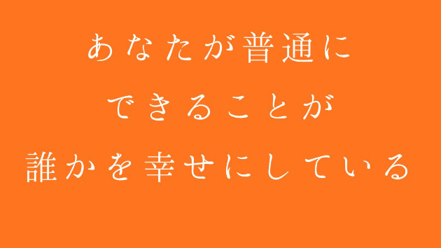 あなたが普通にできることが、誰かを幸せにしている