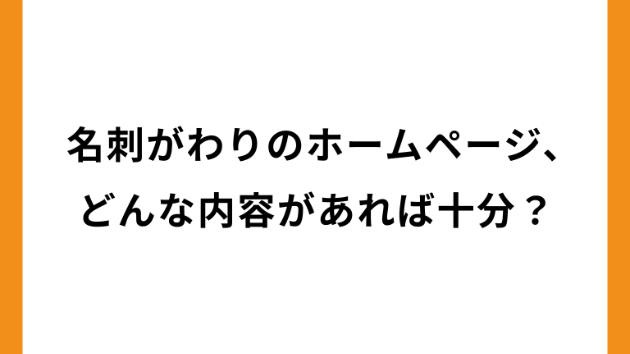 名刺代わりのホームページ、どんな内容があれば十分？