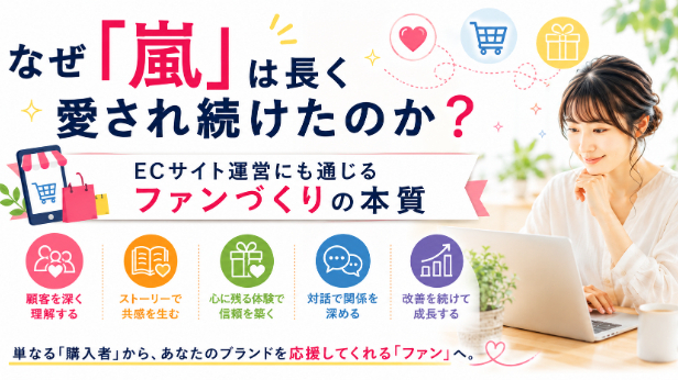 【なぜ「嵐」は長く愛され続けたのか？】ECサイト運営にも通じるファンづくりの本質