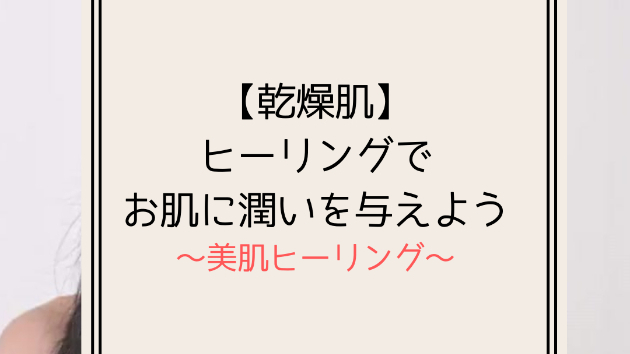 【乾燥肌】ヒーリングでお肌に潤いを与えよう