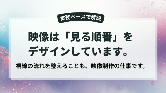映像は「見る順番」をデザインしています。