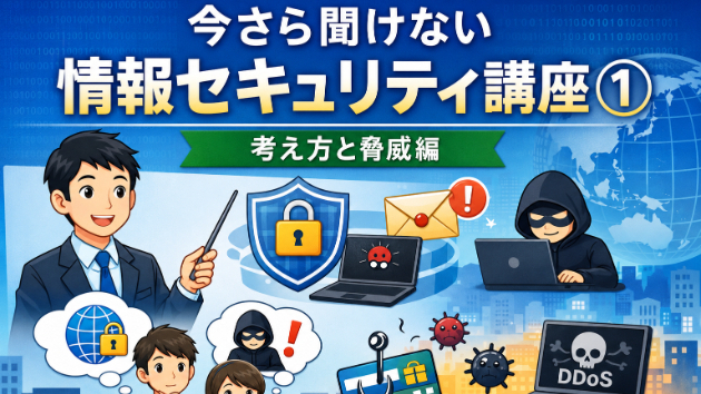 今さら聞けない情報セキュリティ講座① 考え方と脅威編