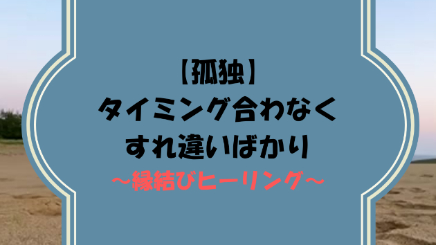 【孤独】タイミング合わなくすれ違いばかり