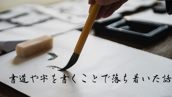 書道や字を書くことで落ち着いた話