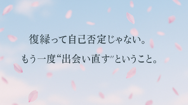 復縁って自己否定じゃない。もう一度"出会い直す"ということ。