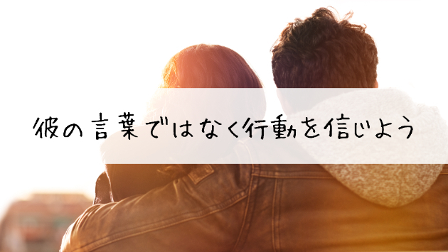 彼の言葉ではなく行動を信じよう