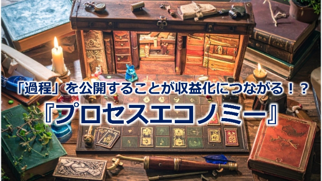 「過程」を公開することが収益化につながる！？『プロセスエコノミー』