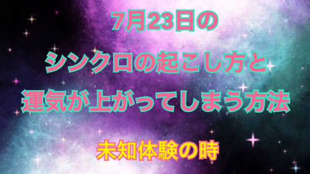 ７月２３日のシンクロの起こし方と運気が上がってしまう方法☆彡