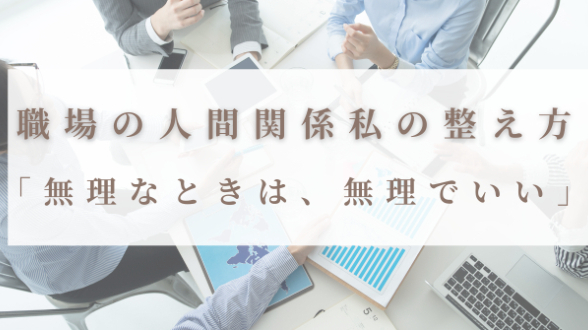 「無理なときは、無理でいい」職場の人間関係、私の整え方