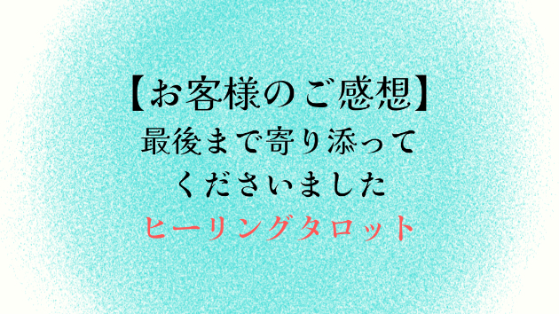 【お客様のご感想】最後まで寄り添ってくださいました