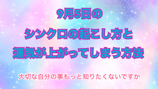 ９月５日のシンクロの起こし方と運気が上がってしまう方法☆彡